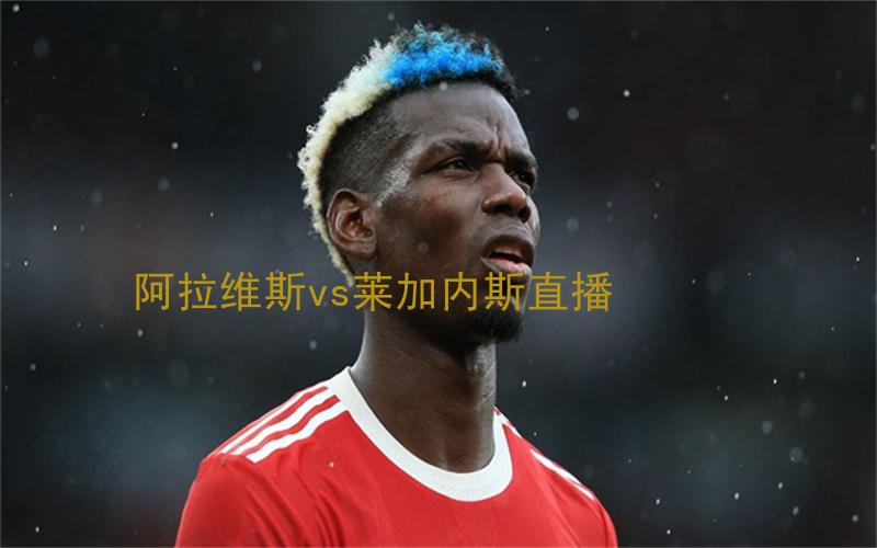 西甲比赛阿拉维斯vs莱加内斯直播
