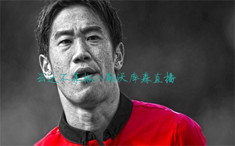 德甲比赛云达不莱梅vs勒沃库森直播